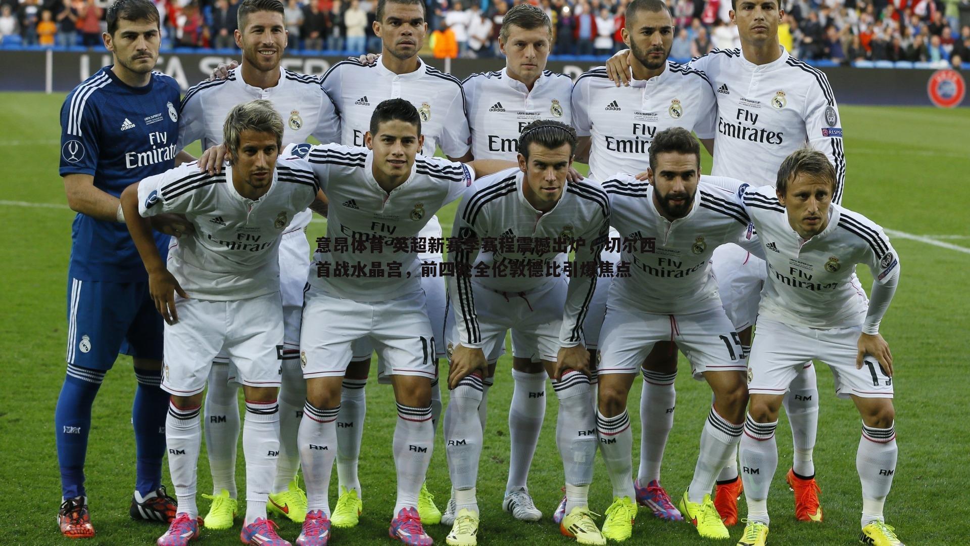 英超新赛季赛程震撼出炉,切尔西首战水晶宫,前四轮全伦敦德比引爆焦点