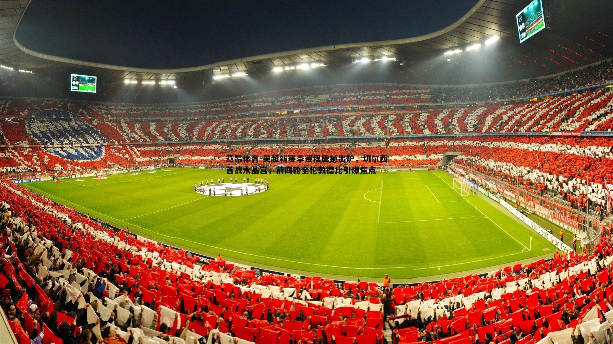 英超新赛季赛程震撼出炉,切尔西首战水晶宫,前四轮全伦敦德比引爆焦点