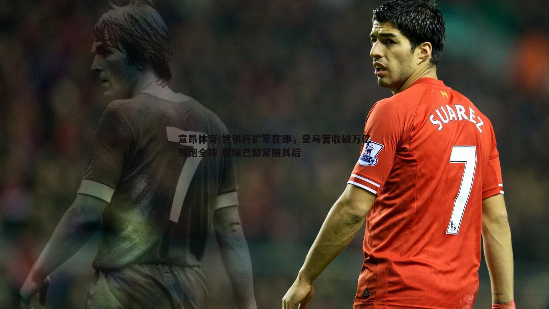 世俱杯扩军在即，皇马营收破万亿领跑全球 曼城巴黎紧随其后