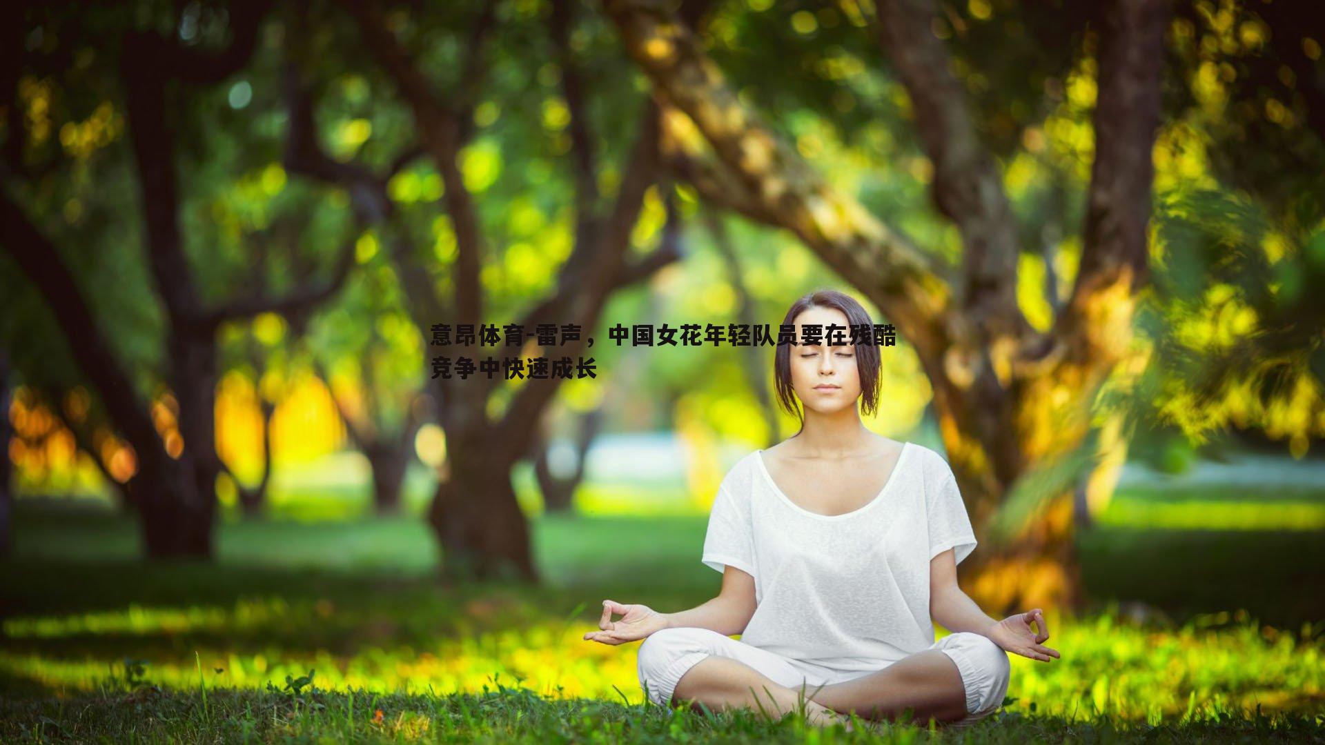 雷声，中国女花年轻队员要在残酷竞争中快速成长