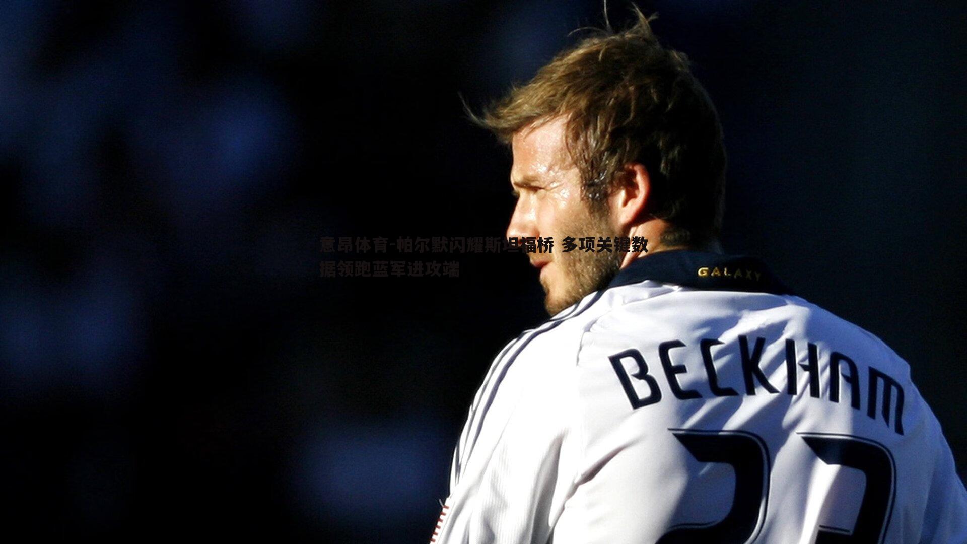 帕尔默闪耀斯坦福桥 多项关键数据领跑蓝军进攻端