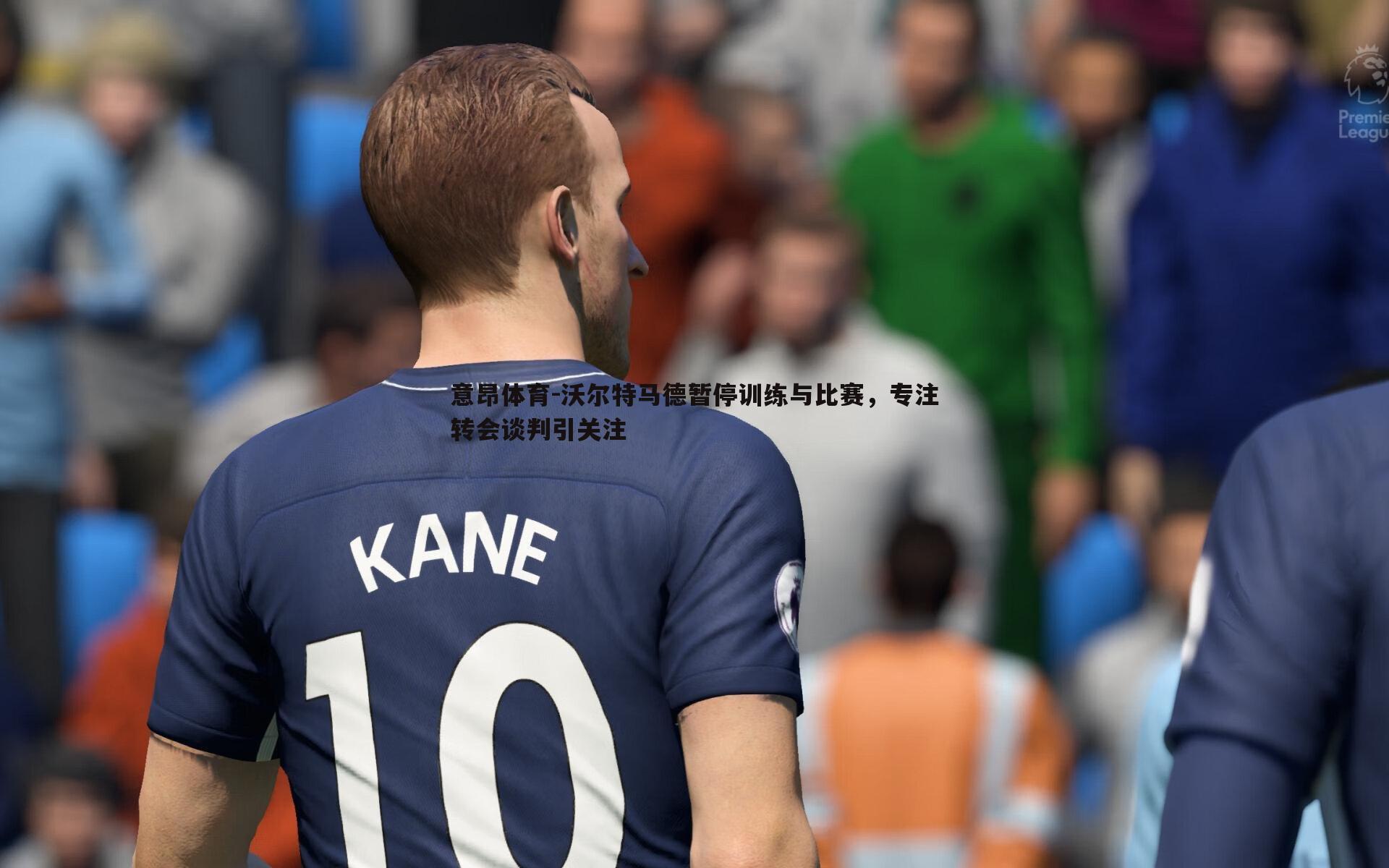 沃尔特马德暂停训练与比赛,专注转会谈判引关注