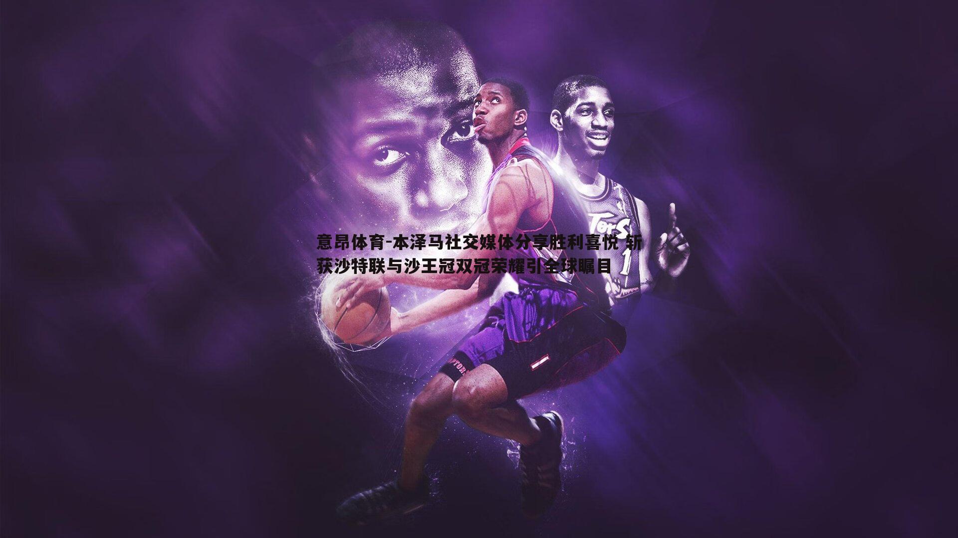 本泽马社交媒体分享胜利喜悦 斩获沙特联与沙王冠双冠荣耀引全球瞩目