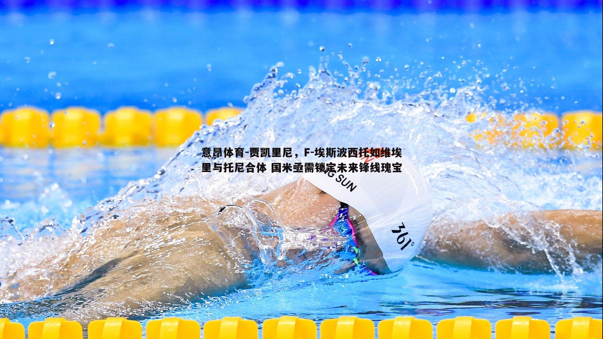 贾凯里尼,F-埃斯波西托如维埃里与托尼合体 国米亟需锁定未来锋线瑰宝