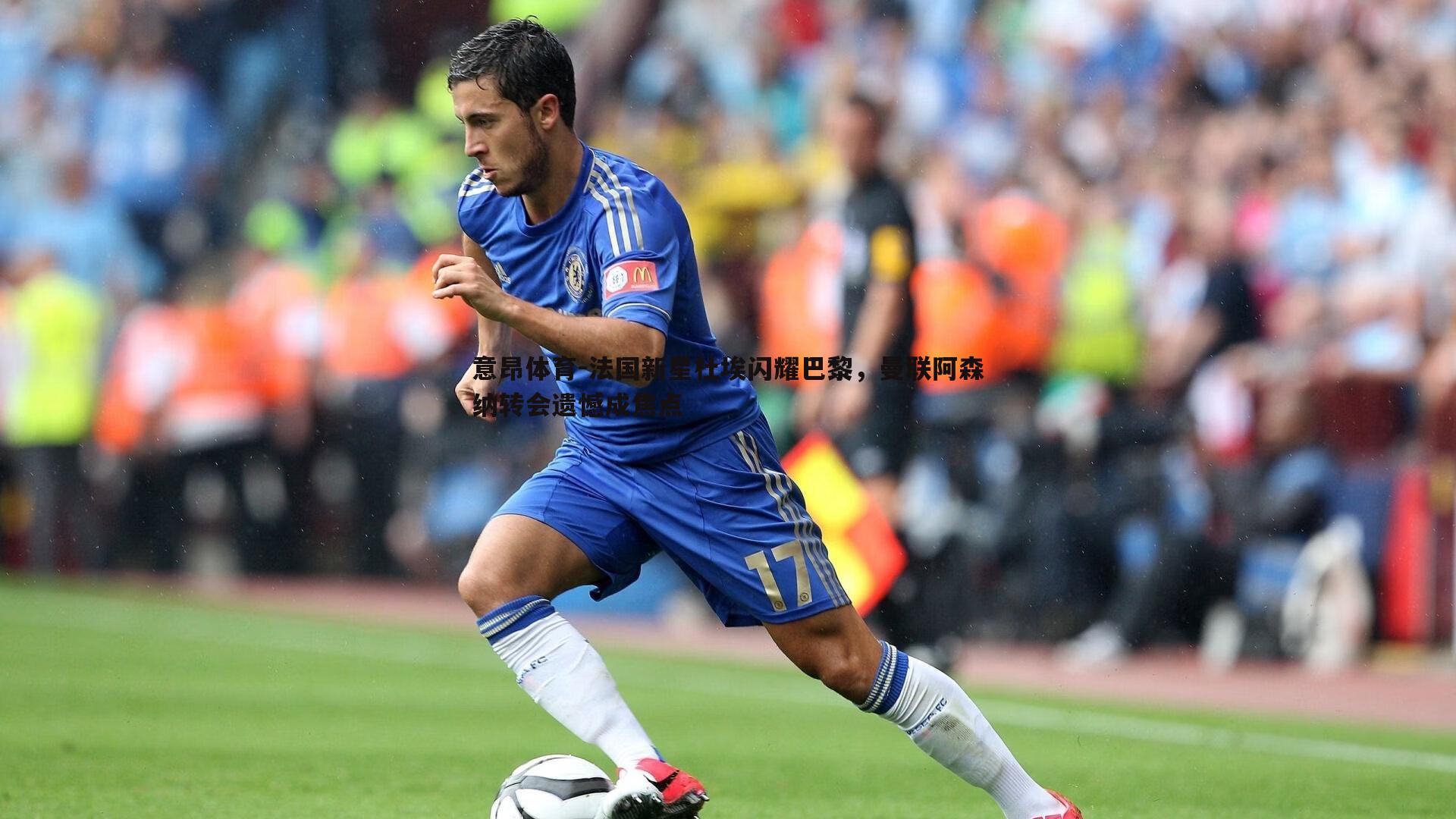 法国新星杜埃闪耀巴黎,曼联阿森纳转会遗憾成焦点