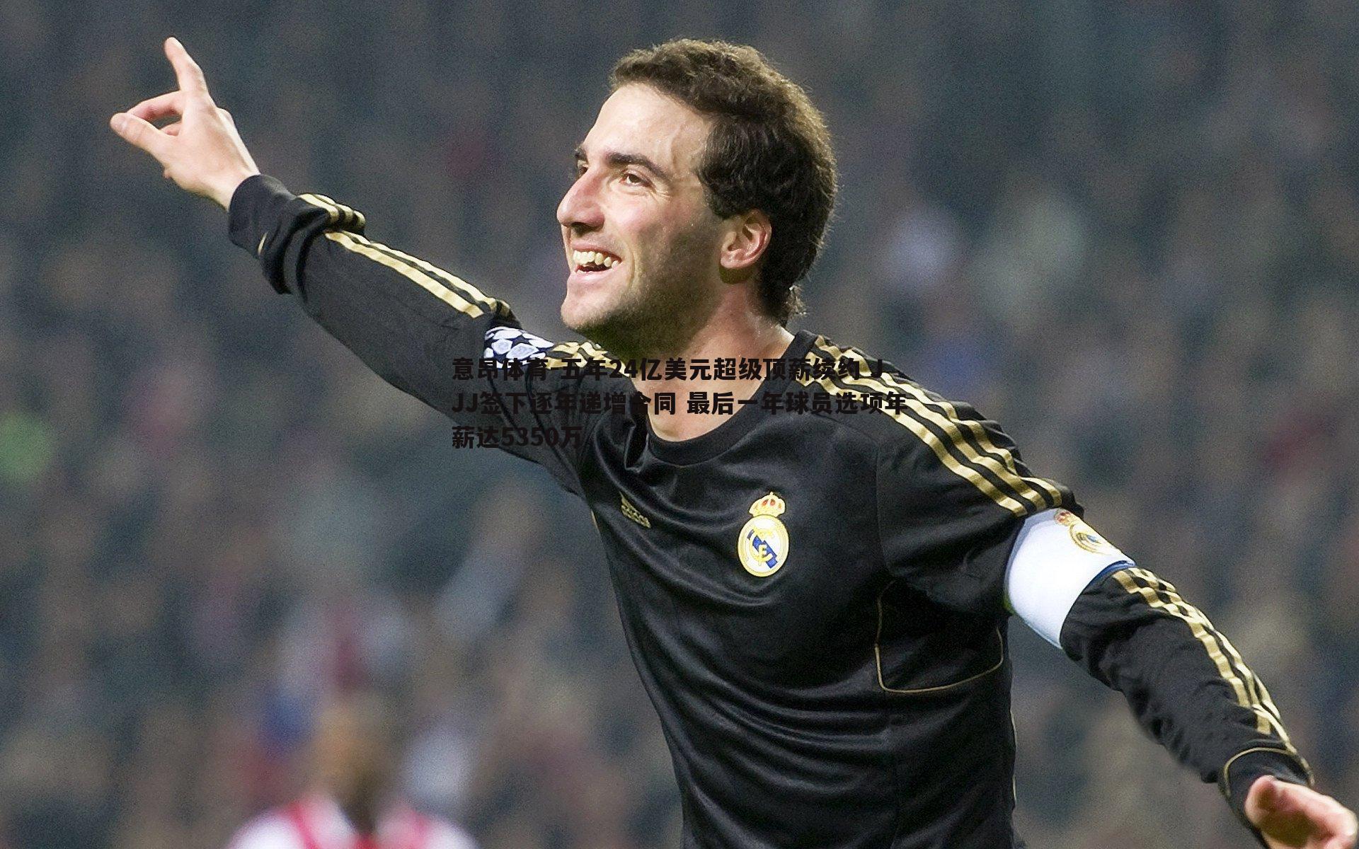 五年24亿美元超级顶薪续约 JJJ签下逐年递增合同 最后一年球员选项年薪达5350万