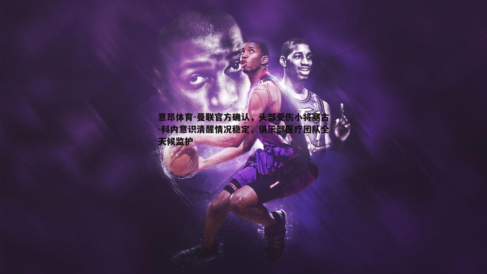 曼联官方确认,头部受伤小将塞古-科内意识清醒情况稳定,俱乐部医疗团队全天候监护